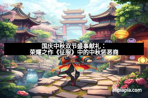 国庆中秋双节盛事献礼：荣耀之作《征服》中的中秋惩恶商